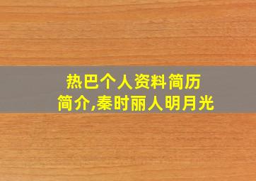 热巴个人资料简历 简介,秦时丽人明月光